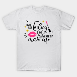 Don't Let Today Be A Waste of Makeup T-Shirt